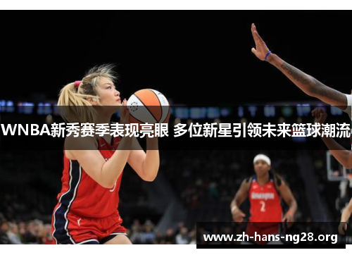 WNBA新秀赛季表现亮眼 多位新星引领未来篮球潮流