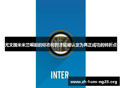 尤文国米米兰崛起的标志何时才能被认定为真正成功的转折点