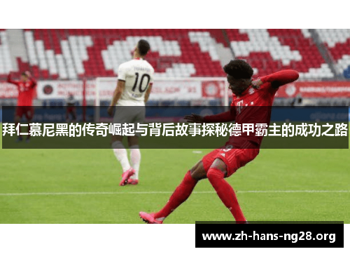拜仁慕尼黑的传奇崛起与背后故事探秘德甲霸主的成功之路