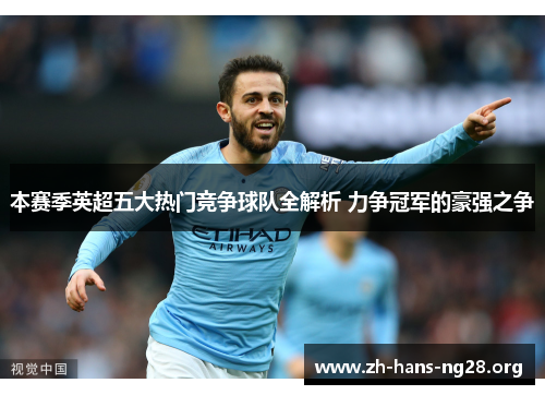 本赛季英超五大热门竞争球队全解析 力争冠军的豪强之争