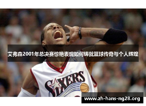 艾弗森2001年总决赛惊艳表现如何铸就篮球传奇与个人辉煌