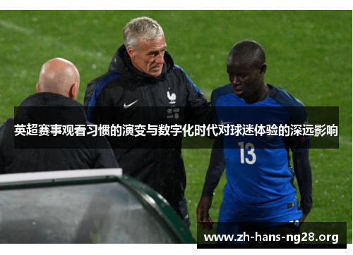 英超赛事观看习惯的演变与数字化时代对球迷体验的深远影响