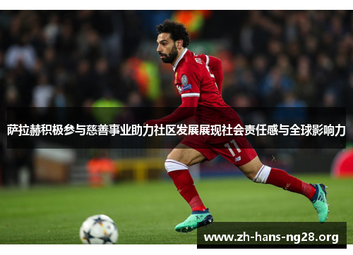 萨拉赫积极参与慈善事业助力社区发展展现社会责任感与全球影响力