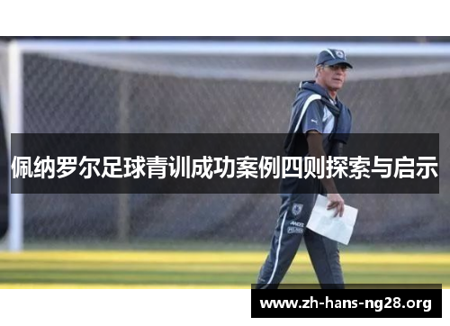 佩纳罗尔足球青训成功案例四则探索与启示