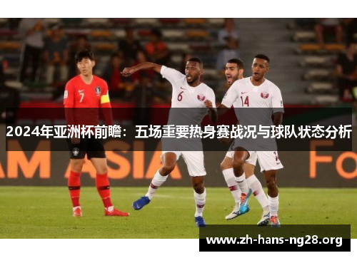 2024年亚洲杯前瞻：五场重要热身赛战况与球队状态分析