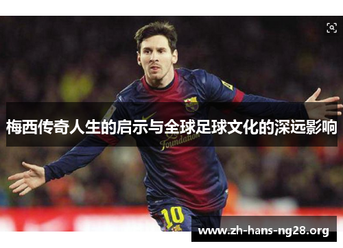 梅西传奇人生的启示与全球足球文化的深远影响