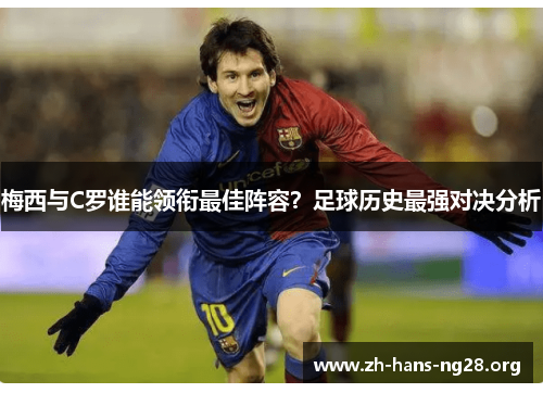 梅西与C罗谁能领衔最佳阵容？足球历史最强对决分析