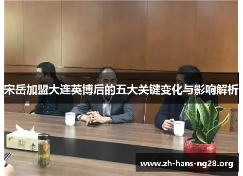 宋岳加盟大连英博后的五大关键变化与影响解析