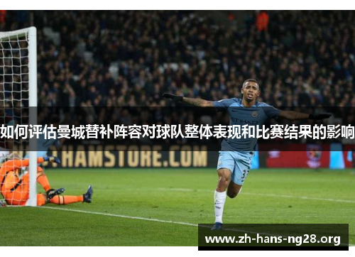 如何评估曼城替补阵容对球队整体表现和比赛结果的影响