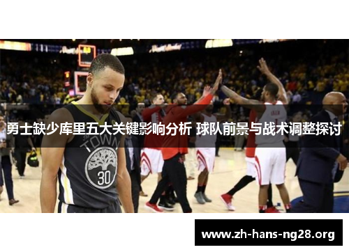 勇士缺少库里五大关键影响分析 球队前景与战术调整探讨