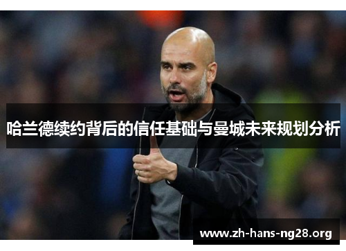 哈兰德续约背后的信任基础与曼城未来规划分析
