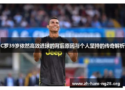 C罗39岁依然高效进球的背后原因与个人坚持的传奇解析