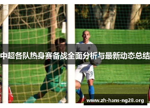 中超各队热身赛备战全面分析与最新动态总结