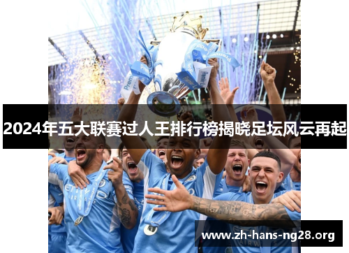 2024年五大联赛过人王排行榜揭晓足坛风云再起