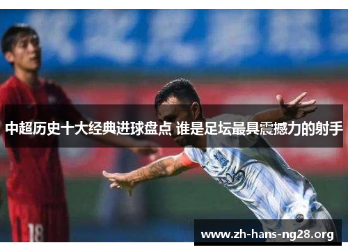 中超历史十大经典进球盘点 谁是足坛最具震撼力的射手