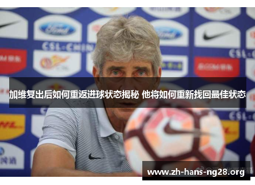 加维复出后如何重返进球状态揭秘 他将如何重新找回最佳状态