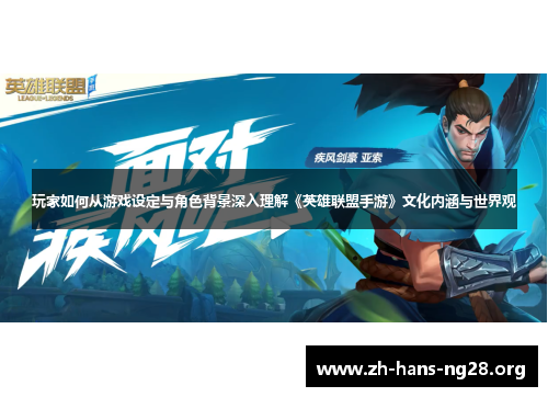 玩家如何从游戏设定与角色背景深入理解《英雄联盟手游》文化内涵与世界观