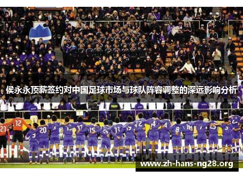 侯永永顶薪签约对中国足球市场与球队阵容调整的深远影响分析