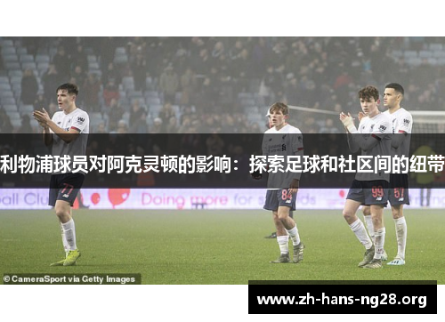 利物浦球员对阿克灵顿的影响：探索足球和社区间的纽带