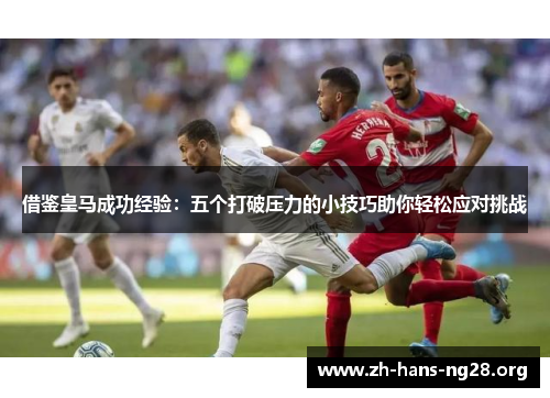 借鉴皇马成功经验：五个打破压力的小技巧助你轻松应对挑战