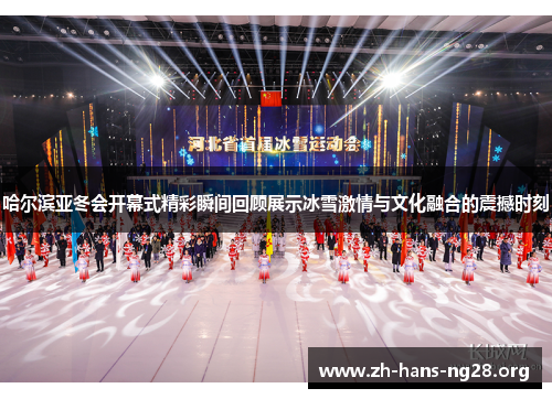 哈尔滨亚冬会开幕式精彩瞬间回顾展示冰雪激情与文化融合的震撼时刻