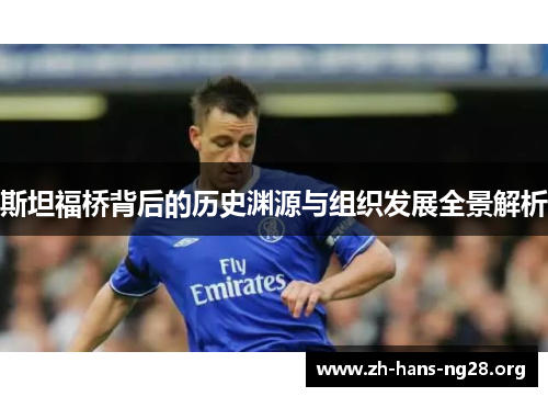 斯坦福桥背后的历史渊源与组织发展全景解析