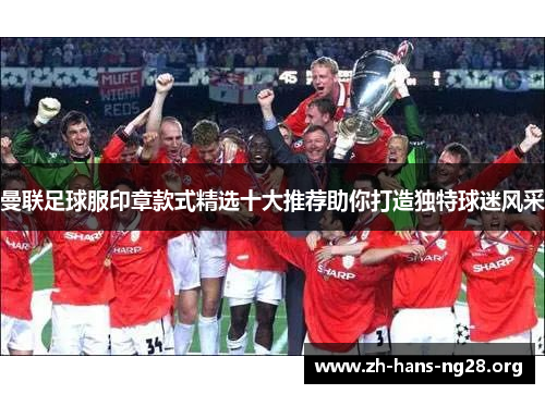 曼联足球服印章款式精选十大推荐助你打造独特球迷风采