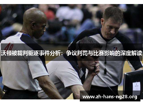 沃顿被裁判驱逐事件分析：争议判罚与比赛影响的深度解读