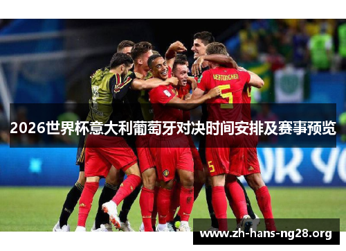2026世界杯意大利葡萄牙对决时间安排及赛事预览