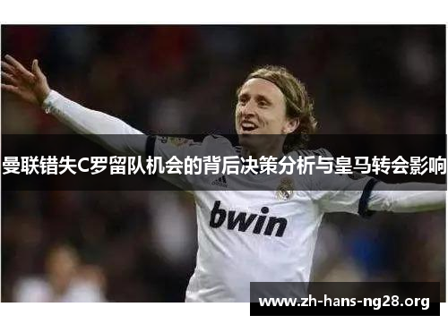 曼联错失C罗留队机会的背后决策分析与皇马转会影响