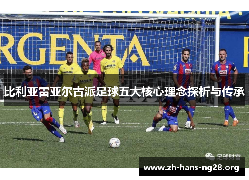 比利亚雷亚尔古派足球五大核心理念探析与传承