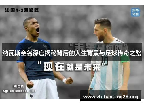 纳瓦斯全名深度揭秘背后的人生背景与足球传奇之路