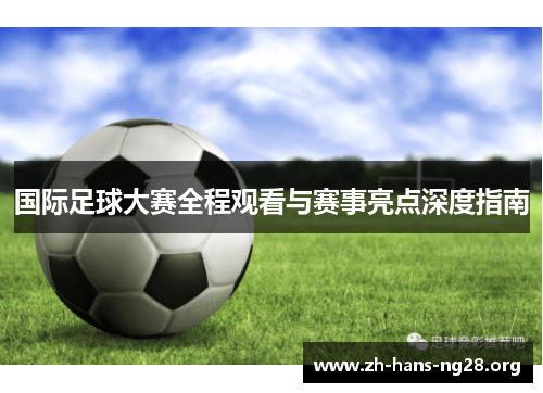 国际足球大赛全程观看与赛事亮点深度指南