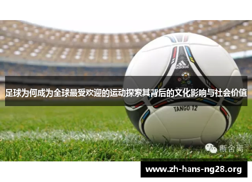 足球为何成为全球最受欢迎的运动探索其背后的文化影响与社会价值