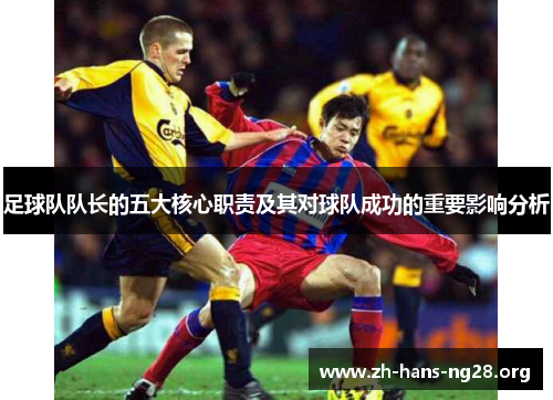 足球队队长的五大核心职责及其对球队成功的重要影响分析 足球队队长的五大核心职责及其对球队成功的重要影响分析