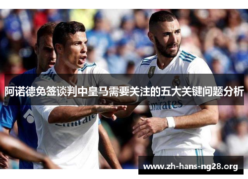 阿诺德免签谈判中皇马需要关注的五大关键问题分析