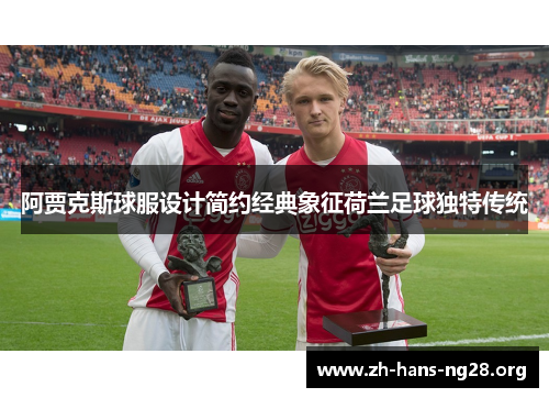 阿贾克斯球服设计简约经典象征荷兰足球独特传统 阿贾克斯球服设计简约经典象征荷兰足球独特传统