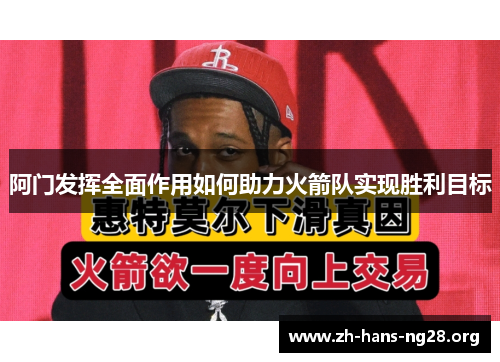 阿门发挥全面作用如何助力火箭队实现胜利目标 阿门发挥全面作用如何助力火箭队实现胜利目标