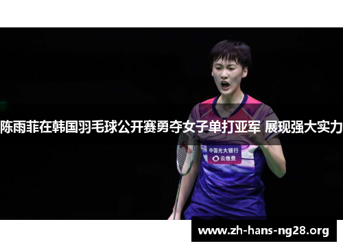 陈雨菲在韩国羽毛球公开赛勇夺女子单打亚军 展现强大实力