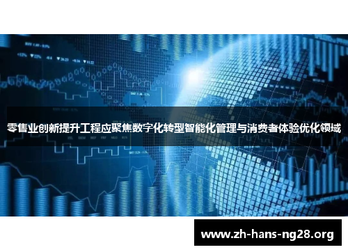 零售业创新提升工程应聚焦数字化转型智能化管理与消费者体验优化领域