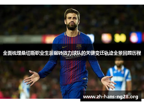 全面梳理桑切斯职业生涯辗转效力球队的关键变迁轨迹全景回顾历程 全面梳理桑切斯职业生涯辗转效力球队的关键变迁轨迹全景回顾历程