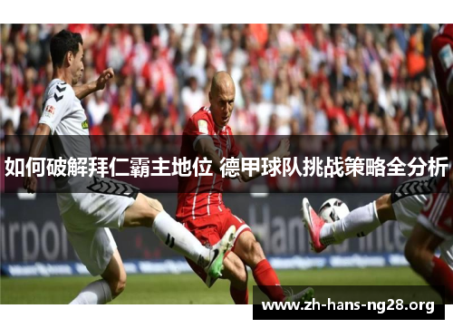 如何破解拜仁霸主地位 德甲球队挑战策略全分析