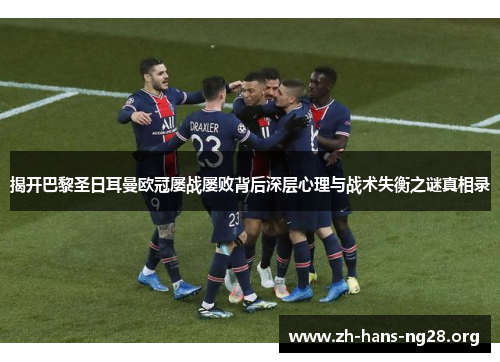 揭开巴黎圣日耳曼欧冠屡战屡败背后深层心理与战术失衡之谜真相录 揭开巴黎圣日耳曼欧冠屡战屡败背后深层心理与战术失衡之谜真相录