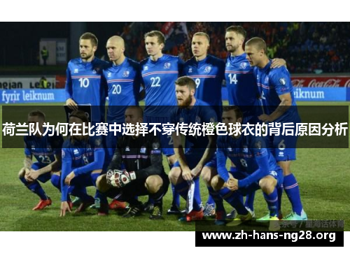 荷兰队为何在比赛中选择不穿传统橙色球衣的背后原因分析