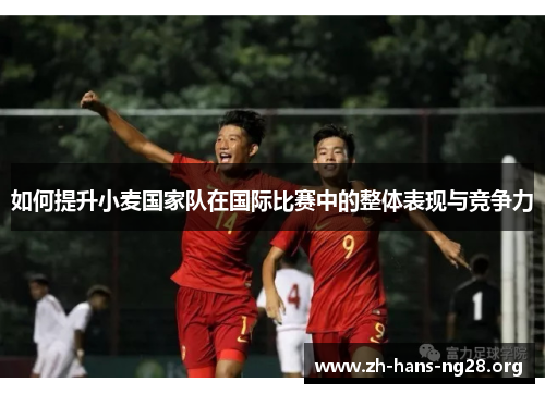 如何提升小麦国家队在国际比赛中的整体表现与竞争力