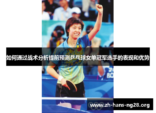 如何通过战术分析提前预测乒乓球女单冠军选手的表现和优势