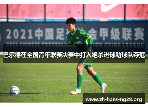 巴尔德在全国青年联赛决赛中打入绝杀进球助球队夺冠