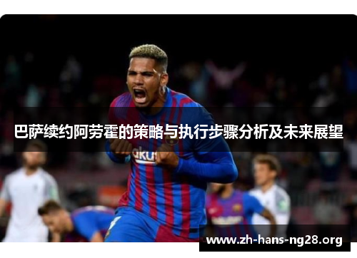 巴萨续约阿劳霍的策略与执行步骤分析及未来展望