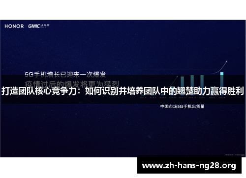 打造团队核心竞争力:如何识别并培养团队中的翘楚助力赢得胜利 打造团队核心竞争力:如何识别并培养团队中的翘楚助力赢得胜利